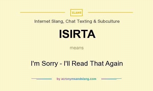 What does ISIRTA mean? It stands for I`m Sorry - I`ll Read That Again