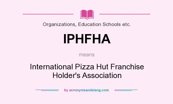 What does IPHFHA mean? It stands for International Pizza Hut Franchise Holder`s Association