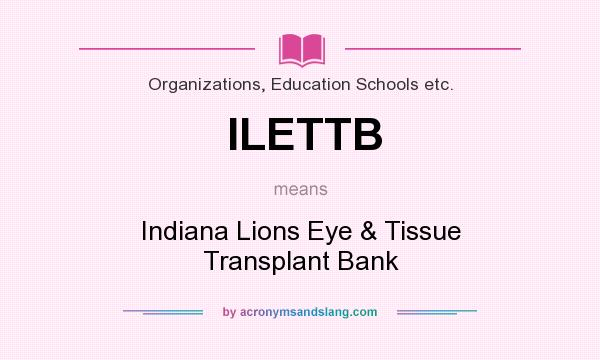 What does ILETTB mean? It stands for Indiana Lions Eye & Tissue Transplant Bank