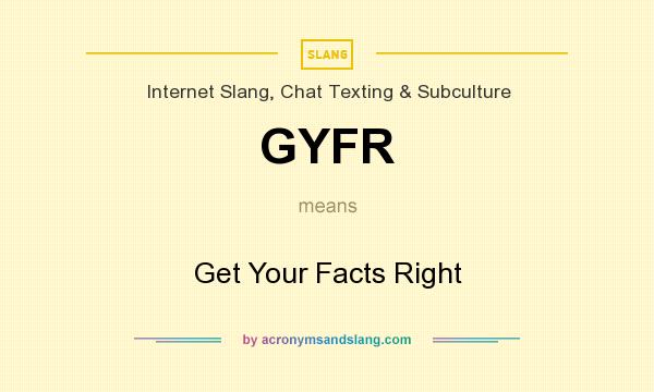 What does GYFR mean? It stands for Get Your Facts Right