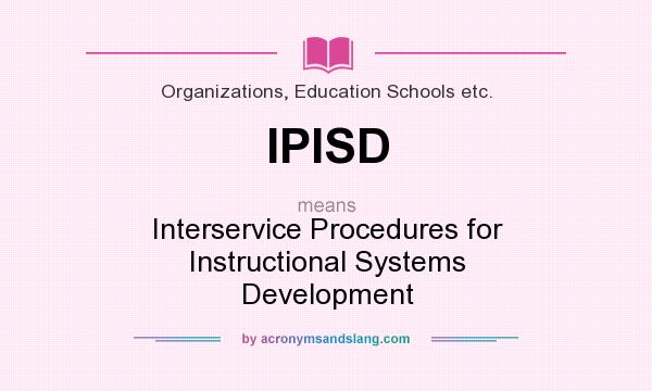 What does IPISD mean? It stands for Interservice Procedures for Instructional Systems Development