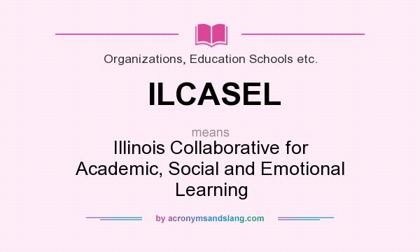 What does ILCASEL mean? It stands for Illinois Collaborative for Academic, Social and Emotional Learning