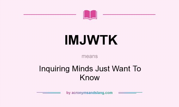 What does IMJWTK mean? It stands for Inquiring Minds Just Want To Know