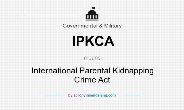 What does IPKCA mean? It stands for International Parental Kidnapping Crime Act