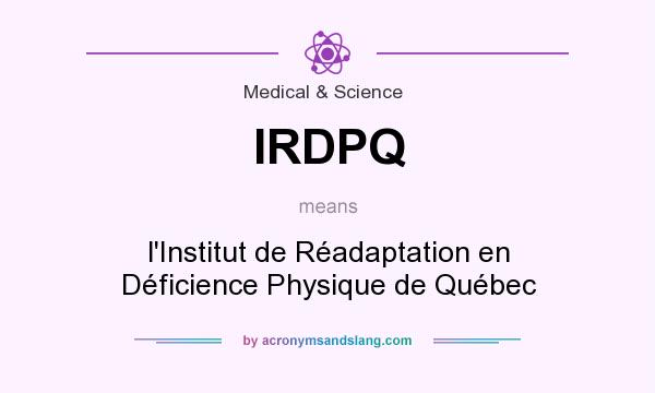 What does IRDPQ mean? It stands for l`Institut de Réadaptation en Déficience Physique de Québec