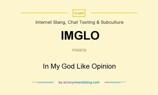 What does IMGLO mean? It stands for In My God Like Opinion