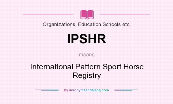 What does IPSHR mean? It stands for International Pattern Sport Horse Registry