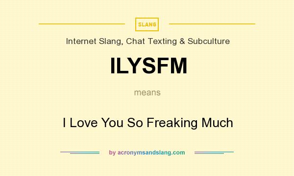What does ILYSFM mean? It stands for I Love You So Freaking Much