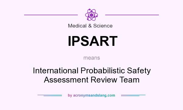 What does IPSART mean? It stands for International Probabilistic Safety Assessment Review Team