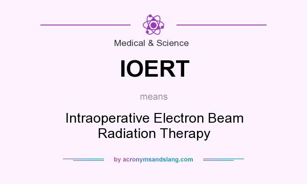 What does IOERT mean? It stands for Intraoperative Electron Beam Radiation Therapy