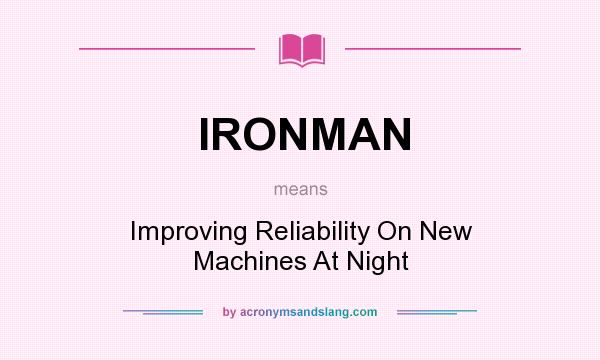 What does IRONMAN mean? It stands for Improving Reliability On New Machines At Night