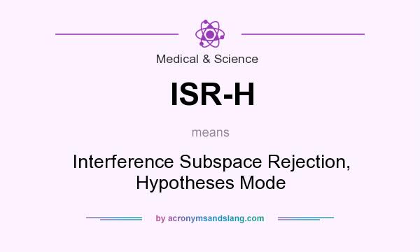 What does ISR-H mean? It stands for Interference Subspace Rejection, Hypotheses Mode