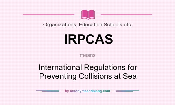 What does IRPCAS mean? It stands for International Regulations for Preventing Collisions at Sea