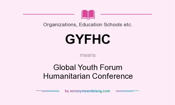 What does GYFHC mean? It stands for Global Youth Forum Humanitarian Conference