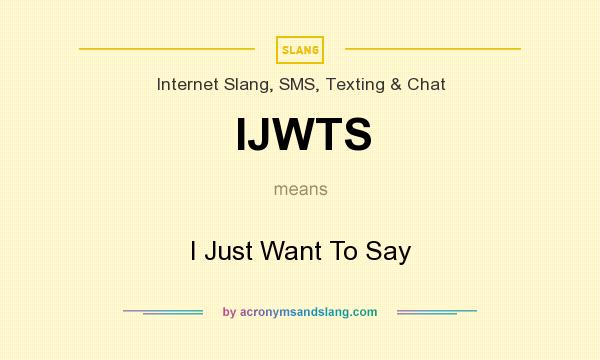 What does IJWTS mean? It stands for I Just Want To Say