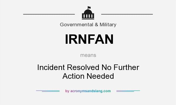 What does IRNFAN mean? It stands for Incident Resolved No Further Action Needed