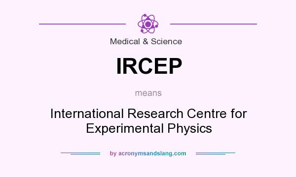 What does IRCEP mean? It stands for International Research Centre for Experimental Physics