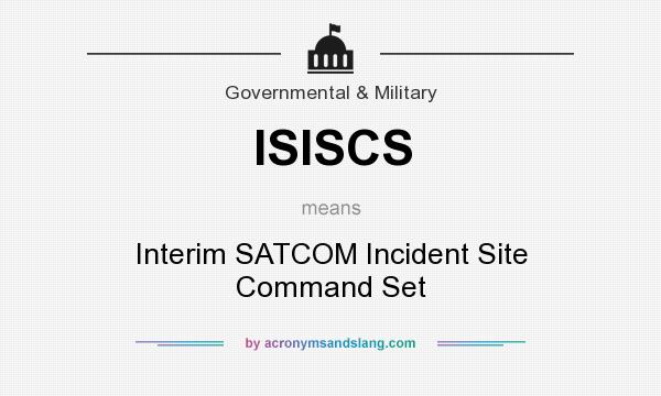 What does ISISCS mean? It stands for Interim SATCOM Incident Site Command Set