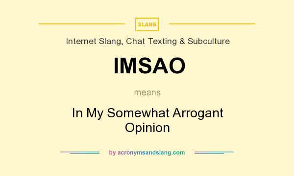 What does IMSAO mean? It stands for In My Somewhat Arrogant Opinion