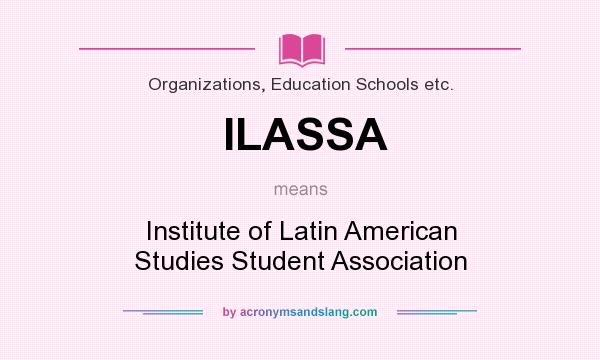 What does ILASSA mean? It stands for Institute of Latin American Studies Student Association
