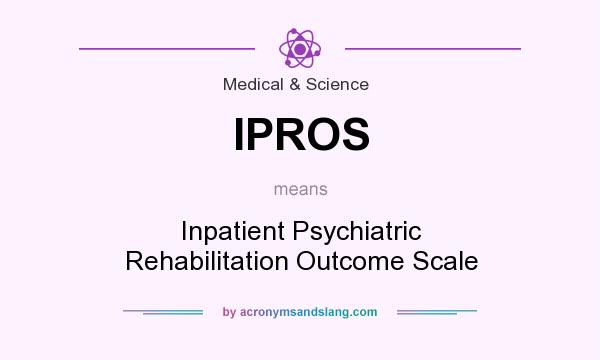 What does IPROS mean? It stands for Inpatient Psychiatric Rehabilitation Outcome Scale