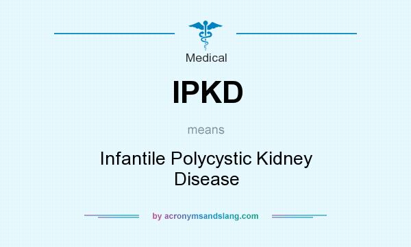What does IPKD mean? It stands for Infantile Polycystic Kidney Disease