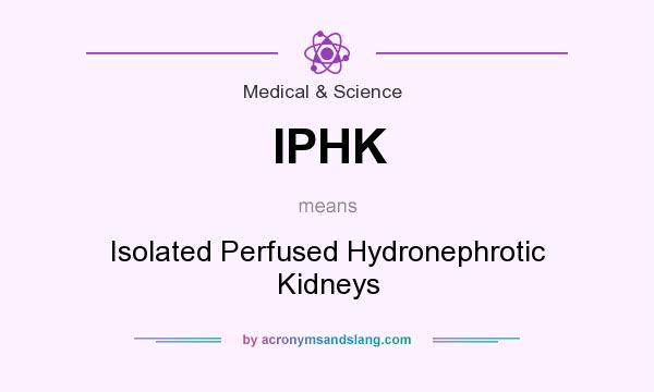 What does IPHK mean? It stands for Isolated Perfused Hydronephrotic Kidneys