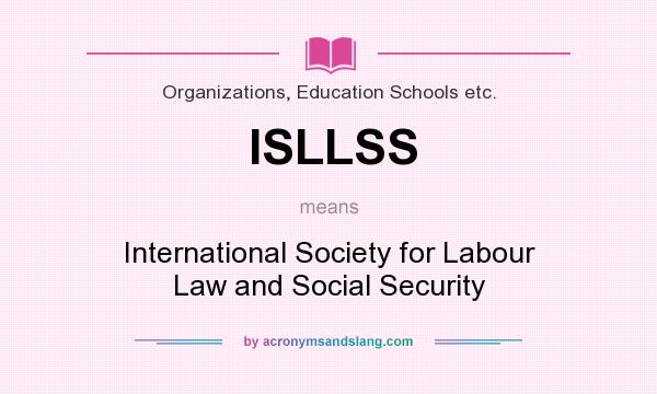 What does ISLLSS mean? It stands for International Society for Labour Law and Social Security