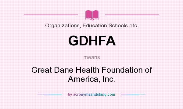 What does GDHFA mean? It stands for Great Dane Health Foundation of America, Inc.