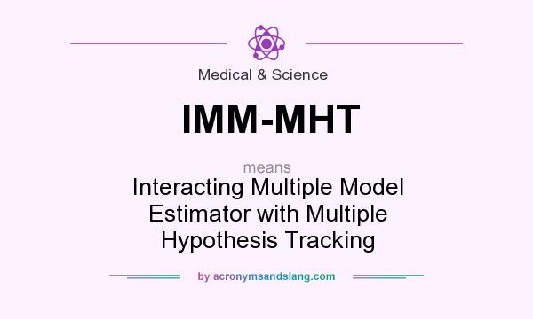 What does IMM-MHT mean? It stands for Interacting Multiple Model Estimator with Multiple Hypothesis Tracking
