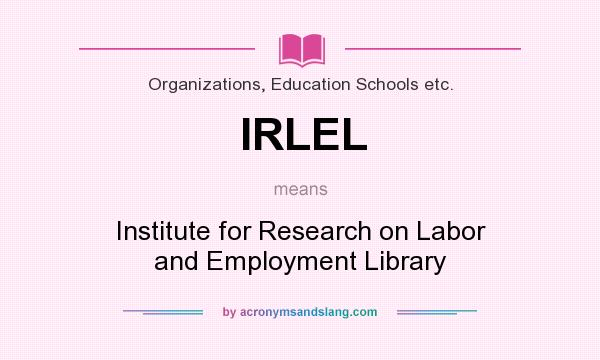 What does IRLEL mean? It stands for Institute for Research on Labor and Employment Library