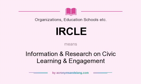 What does IRCLE mean? It stands for Information & Research on Civic Learning & Engagement