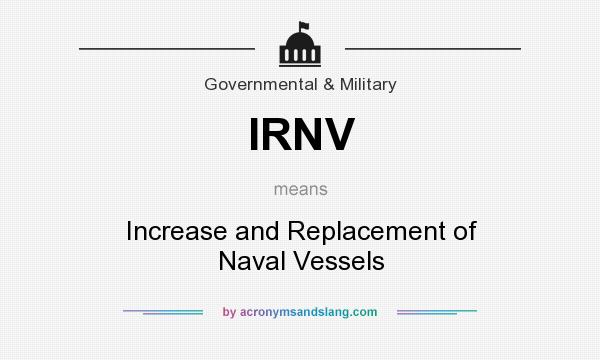 What does IRNV mean? It stands for Increase and Replacement of Naval Vessels