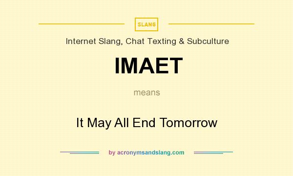 What does IMAET mean? It stands for It May All End Tomorrow