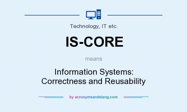 What does IS-CORE mean? It stands for Information Systems: Correctness and Reusability