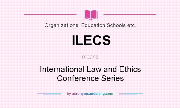 What does ILECS mean? It stands for International Law and Ethics Conference Series
