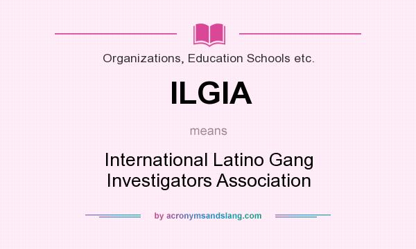 What does ILGIA mean? It stands for International Latino Gang Investigators Association