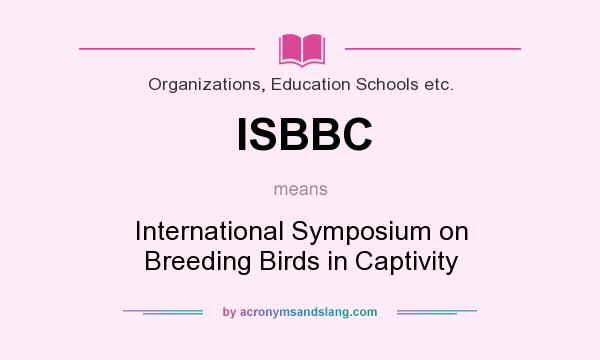 What does ISBBC mean? It stands for International Symposium on Breeding Birds in Captivity