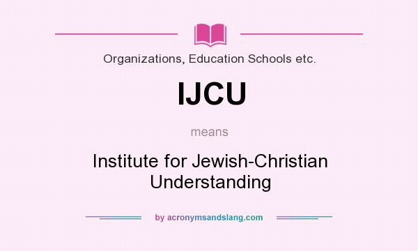 What does IJCU mean? It stands for Institute for Jewish-Christian Understanding