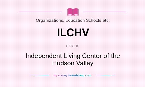 What does ILCHV mean? It stands for Independent Living Center of the Hudson Valley