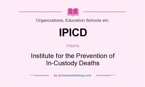 What does IPICD mean? It stands for Institute for the Prevention of In-Custody Deaths