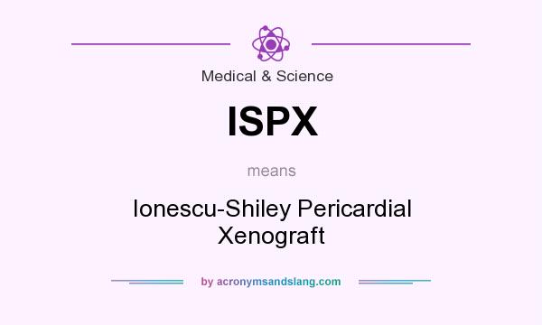 What does ISPX mean? It stands for Ionescu-Shiley Pericardial Xenograft
