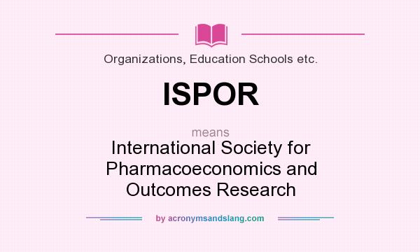 What does ISPOR mean? It stands for International Society for Pharmacoeconomics and Outcomes Research