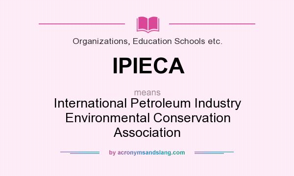 What does IPIECA mean? It stands for International Petroleum Industry Environmental Conservation Association