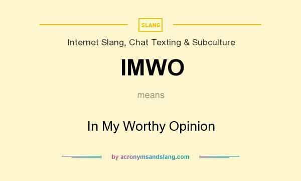 What does IMWO mean? It stands for In My Worthy Opinion