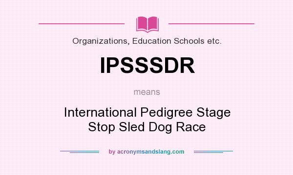 What does IPSSSDR mean? It stands for International Pedigree Stage Stop Sled Dog Race