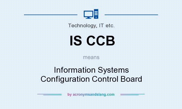 What does IS CCB mean? It stands for Information Systems Configuration Control Board