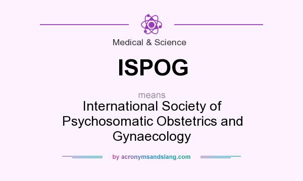 What does ISPOG mean? It stands for International Society of Psychosomatic Obstetrics and Gynaecology