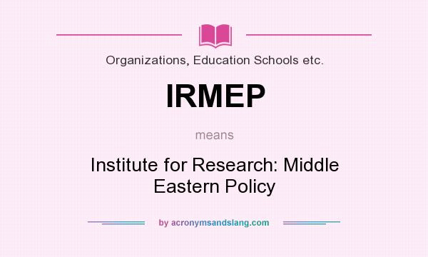 What does IRMEP mean? It stands for Institute for Research: Middle Eastern Policy