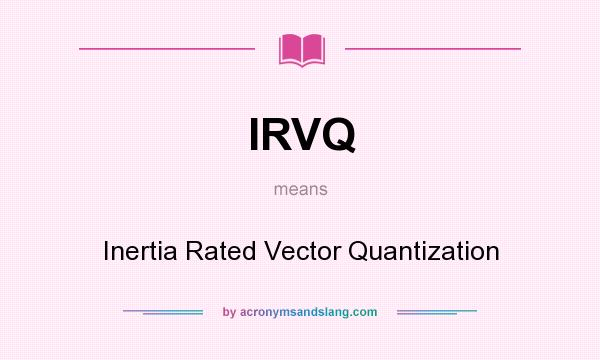 What does IRVQ mean? It stands for Inertia Rated Vector Quantization